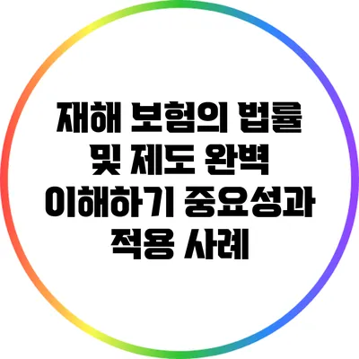 재해 보험의 법률 및 제도 완벽 이해하기: 중요성과 적용 사례