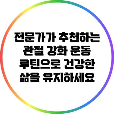 전문가가 추천하는 관절 강화 운동 루틴으로 건강한 삶을 유지하세요