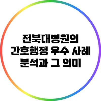 전북대병원의 간호행정 우수 사례 분석과 그 의미