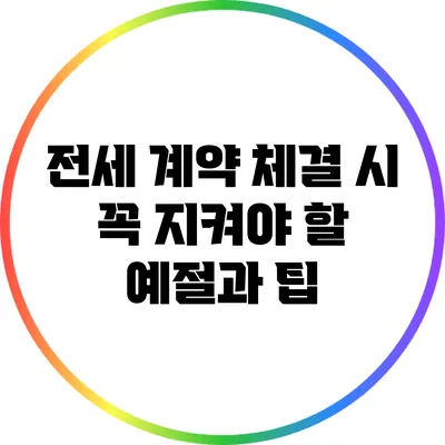 전세 계약 체결 시 꼭 지켜야 할 예절과 팁