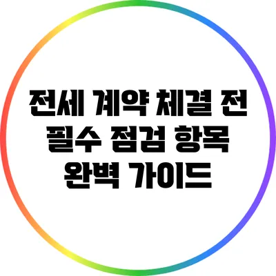 전세 계약 체결 전 필수 점검 항목 완벽 가이드