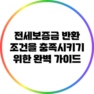 전세보증금 반환 조건을 충족시키기 위한 완벽 가이드