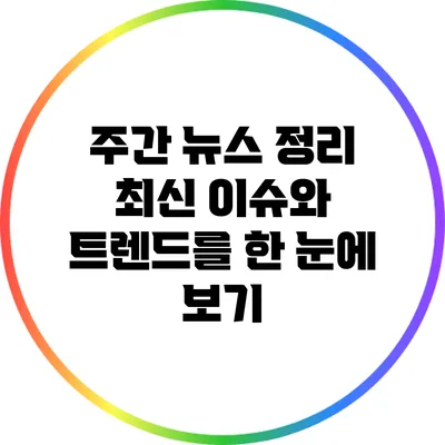 주간 뉴스 정리: 최신 이슈와 트렌드를 한 눈에 보기