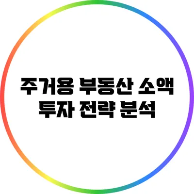 주거용 부동산 소액 투자 전략 분석