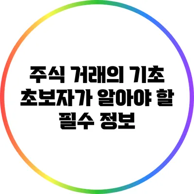 주식 거래의 기초: 초보자가 알아야 할 필수 정보