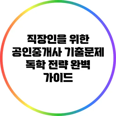 직장인을 위한 공인중개사 기출문제 독학 전략 완벽 가이드