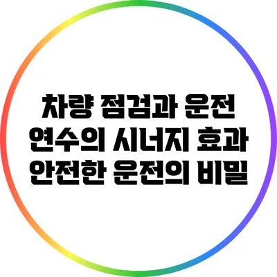 차량 점검과 운전 연수의 시너지 효과: 안전한 운전의 비밀