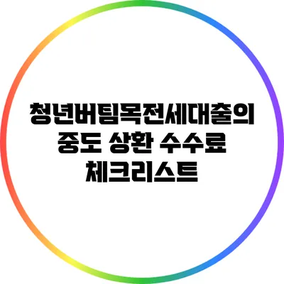 청년버팀목전세대출의 중도 상환 수수료 체크리스트