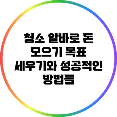 청소 알바로 돈 모으기: 목표 세우기와 성공적인 방법들