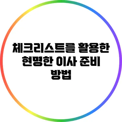 체크리스트를 활용한 현명한 이사 준비 방법