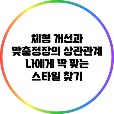 체형 개선과 맞춤정장의 상관관계: 나에게 딱 맞는 스타일 찾기