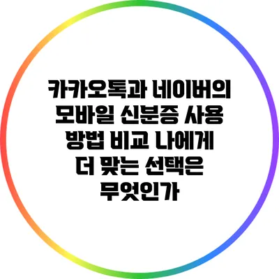 카카오톡과 네이버의 모바일 신분증 사용 방법 비교: 나에게 더 맞는 선택은 무엇인가?