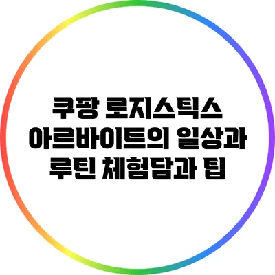 쿠팡 로지스틱스 아르바이트의 일상과 루틴: 체험담과 팁