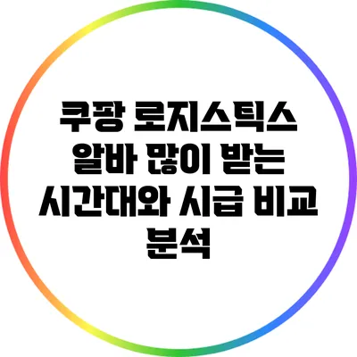 쿠팡 로지스틱스 알바: 많이 받는 시간대와 시급 비교 분석