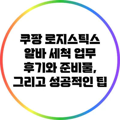 쿠팡 로지스틱스 알바: 세척 업무 후기와 준비물, 그리고 성공적인 팁