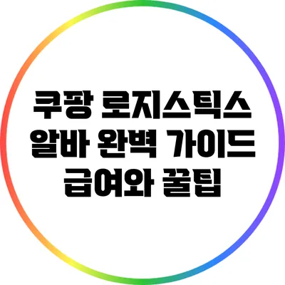 쿠팡 로지스틱스 알바 완벽 가이드: 급여와 꿀팁