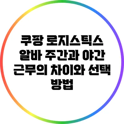 쿠팡 로지스틱스 알바: 주간과 야간 근무의 차이와 선택 방법