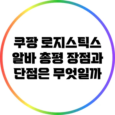 쿠팡 로지스틱스 알바 총평: 장점과 단점은 무엇일까?