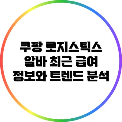 쿠팡 로지스틱스 알바 최근 급여 정보와 트렌드 분석