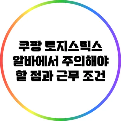 쿠팡 로지스틱스 알바에서 주의해야 할 점과 근무 조건