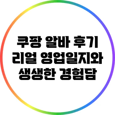 쿠팡 알바 후기: 리얼 영업일지와 생생한 경험담