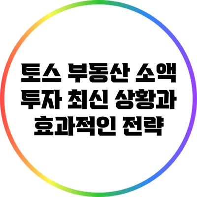 토스 부동산 소액 투자: 최신 상황과 효과적인 전략