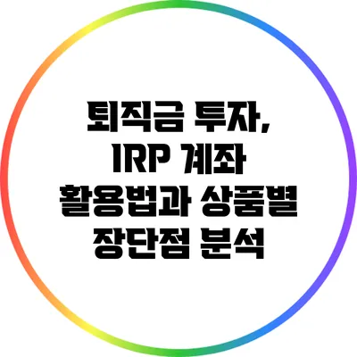 퇴직금 투자, IRP 계좌 활용법과 상품별 장단점 분석