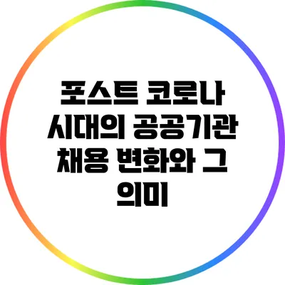 포스트 코로나 시대의 공공기관 채용 변화와 그 의미