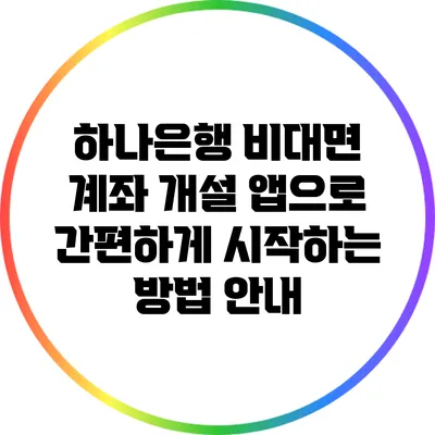 하나은행 비대면 계좌 개설: 앱으로 간편하게 시작하는 방법 안내