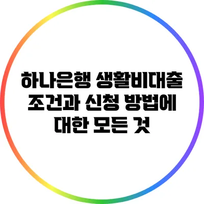 하나은행 생활비대출: 조건과 신청 방법에 대한 모든 것