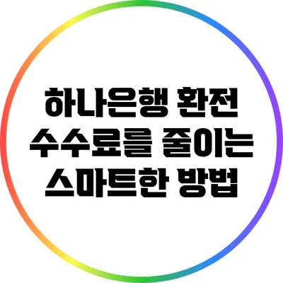 하나은행 환전: 수수료를 줄이는 스마트한 방법