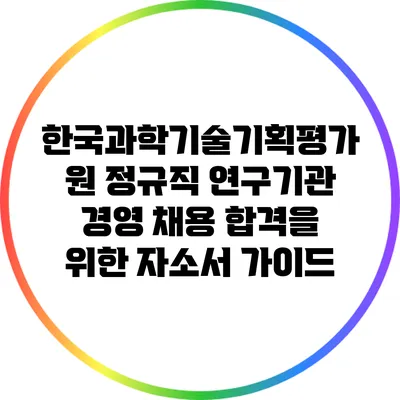 한국과학기술기획평가원 정규직 연구기관 경영 채용 합격을 위한 자소서 가이드