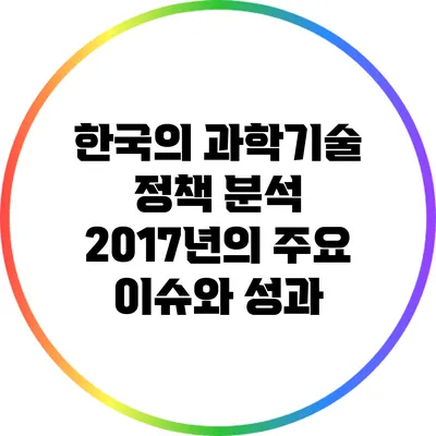 한국의 과학기술 정책 분석: 2017년의 주요 이슈와 성과