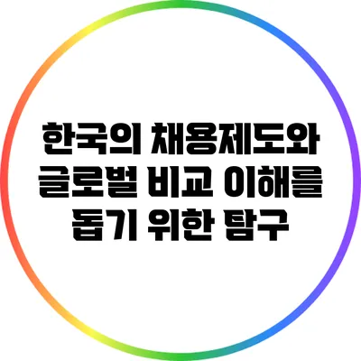 한국의 채용제도와 글로벌 비교: 이해를 돕기 위한 탐구