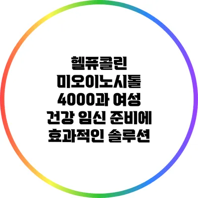 헬퓨콜린 미오이노시톨 4000과 여성 건강: 임신 준비에 효과적인 솔루션