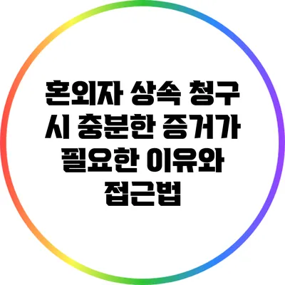 혼외자 상속 청구 시 충분한 증거가 필요한 이유와 접근법