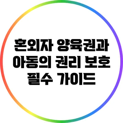 혼외자 양육권과 아동의 권리 보호: 필수 가이드