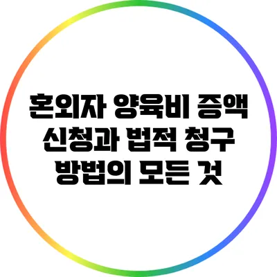 혼외자 양육비 증액 신청과 법적 청구 방법의 모든 것