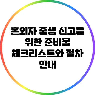 혼외자 출생 신고를 위한 준비물 체크리스트와 절차 안내