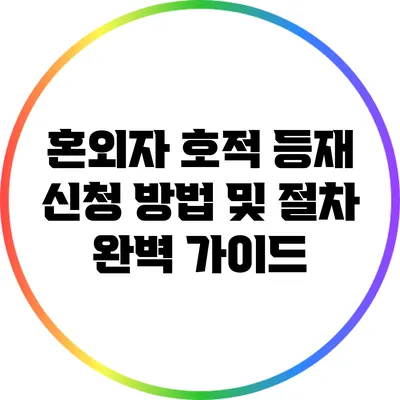 혼외자 호적 등재 신청 방법 및 절차 완벽 가이드