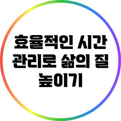 효율적인 시간 관리로 삶의 질 높이기
