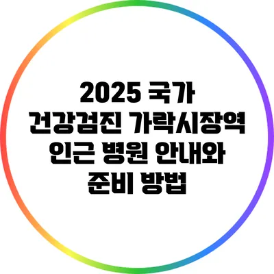 2025 국가 건강검진: 가락시장역 인근 병원 안내와 준비 방법