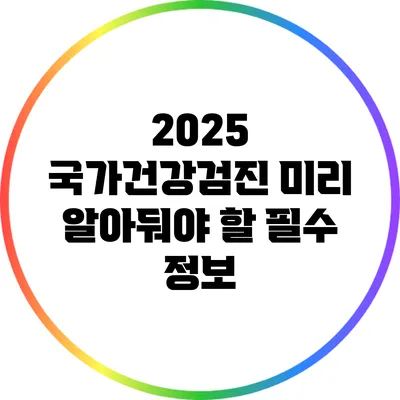 2025 국가건강검진: 미리 알아둬야 할 필수 정보