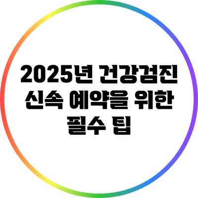 2025년 건강검진 신속 예약을 위한 필수 팁