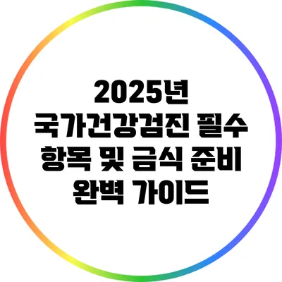 2025년 국가건강검진 필수 항목 및 금식 준비 완벽 가이드