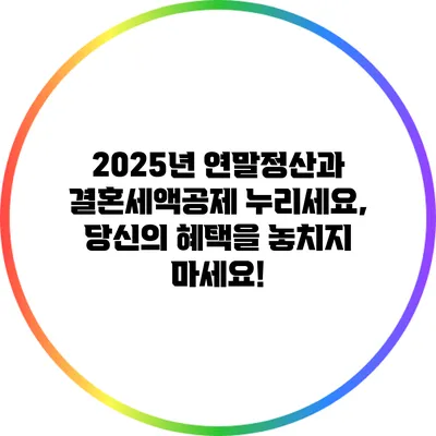 2025년 연말정산과 결혼세액공제: 누리세요, 당신의 혜택을 놓치지 마세요!
