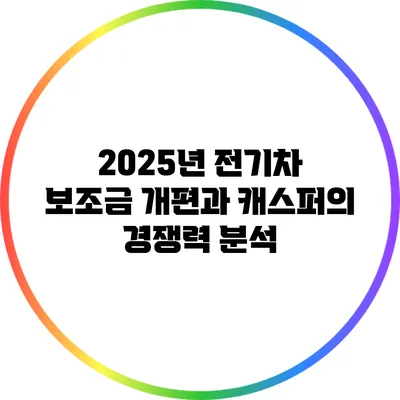2025년 전기차 보조금 개편과 캐스퍼의 경쟁력 분석