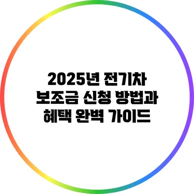 2025년 전기차 보조금 신청 방법과 혜택 완벽 가이드