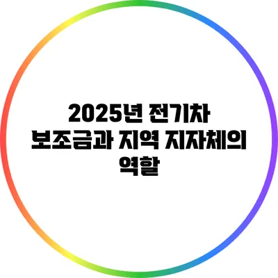 2025년 전기차 보조금과 지역 지자체의 역할