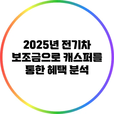 2025년 전기차 보조금으로 캐스퍼를 통한 혜택 분석